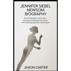 Carter, Jaxon Jennifer Siebel Newsom Biography: From Filmmaker to First Lady — A Journey of Empowering Women and Challenging Gender Stereotypes Carter, Jaxon Jennifer Siebel Newsom Biography: From Filmmaker to First Lady — A Journey of Empowering Women and Challenging Gender Stereotypes