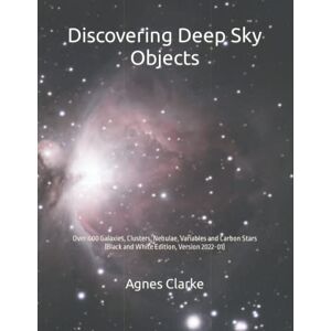 Clarke, Agnes Discovering Deep Sky Objects: Over 600 Galaxies, Clusters, Nebulae, Variables and Carbon Stars (Black and White Edition, Version 2022-01) (Discovering Astronomy) Clarke, Agnes Discovering Deep Sky Objects: Over 600 Galaxies, Clusters, Nebulae, Variables and Carbon Stars (Black and White Edition, Version 2022-01) (Discovering Astronomy)
