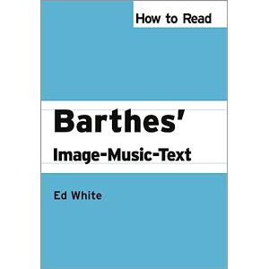 White, Prof Ed How to Read Barthes' Image-Music-Text (How to Read Theory) White, Prof Ed How to Read Barthes' Image-Music-Text (How to Read Theory)