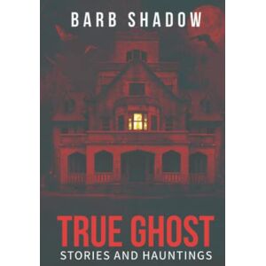 Shadow, Barb True Ghost Stories and Hauntings: 1 Shadow, Barb True Ghost Stories and Hauntings: 1