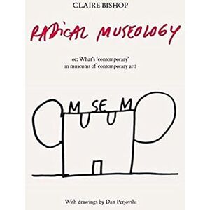 Bishop, Claire Radical Museology: or, What's Contemporary in Museums of Contemporary Art? Bishop, Claire Radical Museology: or, What's Contemporary in Museums of Contemporary Art?