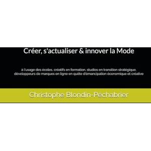 Blondin-Péchabrier, Christophe Créer, s'actualiser & innover la Mode: à l'usage des écoles, créatifs en formation, studios en transition stratégique, développeurs de marques en ligne en quête d'émancipation économique et créative Blondin-Péchabrier, Christophe Créer, s'actualiser & innover la Mode: à l'usage des écoles, créatifs en formation, studios en transition stratégique, développeurs de marques en ligne en quête d'émancipation économique et créative
