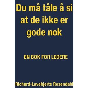 Rosendahl, Richard-Løvehjerte Du må tåle å si at de ikke er gode nok enda: En bok for ledere om å slutte og motivere Rosendahl, Richard-Løvehjerte Du må tåle å si at de ikke er gode nok enda: En bok for ledere om å slutte og motivere