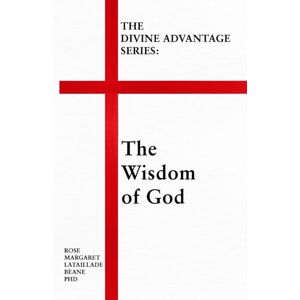 Lataillade-Beane PhD, Rose Margaret The Divine Advantage Series:: The Wisdom of God Lataillade-Beane PhD, Rose Margaret The Divine Advantage Series:: The Wisdom of God