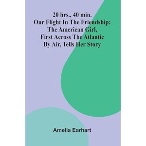 Earhart, Amelia My Young Alcides A Faded Photograph (Edition1): Our Flight In The Friendship : The American Girl, First Across The Atlantic By Air, Tells Her Story Earhart, Amelia My Young Alcides A Faded Photograph (Edition1): Our Flight In The Friendship : The American Girl, First Across The Atlantic By Air, Tells Her Story