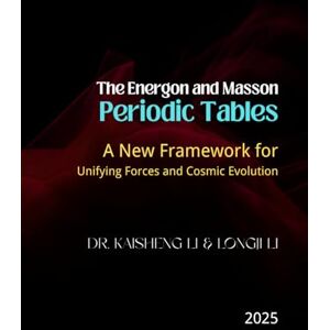 Li, Dr. Kaisheng The Energon and Masson Periodic Tables: A New Framework for Unifying Forces and Cosmic Evolution Li, Dr. Kaisheng The Energon and Masson Periodic Tables: A New Framework for Unifying Forces and Cosmic Evolution