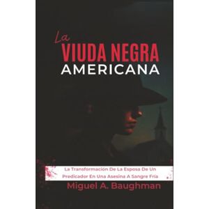 Baughman, Miguel A. La Viuda Negra Americana: La Transformación De La Esposa De Un Predicador En Una Asesina A Sangre Fría Baughman, Miguel A. La Viuda Negra Americana: La Transformación De La Esposa De Un Predicador En Una Asesina A Sangre Fría