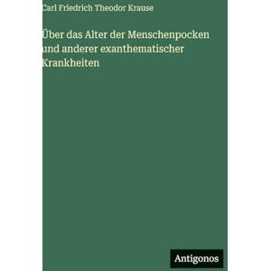Krause, Carl Friedrich Theodor Über das Alter der Menschenpocken und anderer exanthematischer Krankheiten Krause, Carl Friedrich Theodor Über das Alter der Menschenpocken und anderer exanthematischer Krankheiten