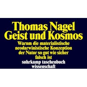 Nagel, Thomas Geist und Kosmos: Warum die materialistische neodarwinistische Konzeption der Natur so gut wie sicher falsch ist Nagel, Thomas Geist und Kosmos: Warum die materialistische neodarwinistische Konzeption der Natur so gut wie sicher falsch ist
