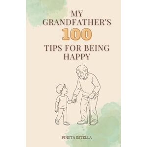 Canudo, Pineta Estella My Grandfather's 100 Tips for Being Happy: Wise reflections, powerful quotes, and life lessons to find happiness in everyday life. Positive thinking for a better life. Canudo, Pineta Estella My Grandfather's 100 Tips for Being Happy: Wise reflections, powerful quotes, and life lessons to find happiness in everyday life. Positive thinking for a better life.