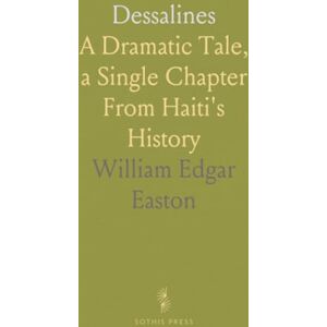 William Edgar, Easton Dessalines: A Dramatic Tale, a Single Chapter From Haiti's History William Edgar, Easton Dessalines: A Dramatic Tale, a Single Chapter From Haiti's History