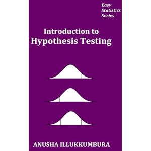 Illukkumbura, Anusha Introduction to Hypothesis Testing (Easy Statistics) Illukkumbura, Anusha Introduction to Hypothesis Testing (Easy Statistics)