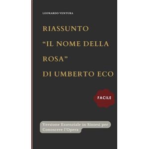 Ventura, Leonardo Riassunto Il Nome Della Rosa di Umberto Eco: Facile ed Essenziale per Scoprire tutti i Personaggi dell'Opera Ventura, Leonardo Riassunto Il Nome Della Rosa di Umberto Eco: Facile ed Essenziale per Scoprire tutti i Personaggi dell'Opera