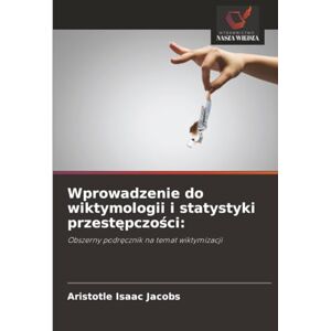Isaac Jacobs, Aristotle Wprowadzenie do wiktymologii i statystyki przestępczości:: Obszerny podręcznik na temat wiktymizacji: Obszerny podr¿cznik na temat wiktymizacji Isaac Jacobs, Aristotle Wprowadzenie do wiktymologii i statystyki przestępczości:: Obszerny podręcznik na temat wiktymizacji: Obszerny podr¿cznik na temat wiktymizacji