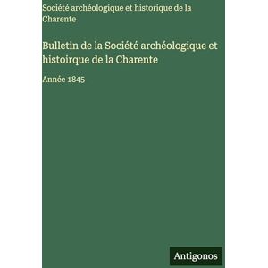 Société Archéologique de la Charente Bulletin de la Société archéologique et histoirque de la Charente: Année 1845 Société Archéologique de la Charente Bulletin de la Société archéologique et histoirque de la Charente: Année 1845