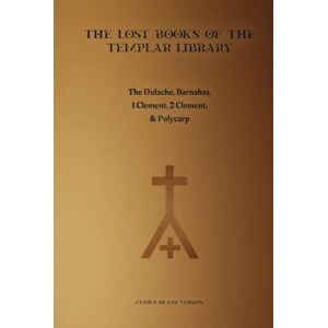 Crier, Temple The Lost Books of the Templar Library: The Cyprus Island Version of The Didache, Barnabas, 1 Clement, 2 Clement, & Polycarp Crier, Temple The Lost Books of the Templar Library: The Cyprus Island Version of The Didache, Barnabas, 1 Clement, 2 Clement, & Polycarp
