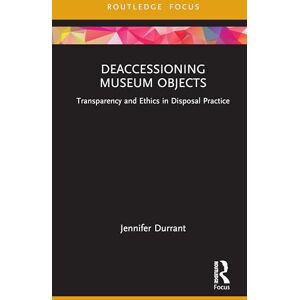 Durrant, Jennifer Deaccessioning Museum Objects: Transparency and Ethics in Disposal Practice (Museums in Focus) Durrant, Jennifer Deaccessioning Museum Objects: Transparency and Ethics in Disposal Practice (Museums in Focus)