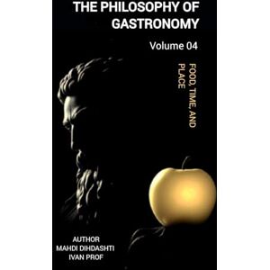Dihdashti IVAN PROF, Mahdi THE PHILOSOPHY OF GASTRONOMY VOLUME 04: FROM ORIGINS TO MODERNISM Food, Time, and Place (THE PHILOSOPHY OF GASTRONOMY FROM ORIGINS TO MODERNISM) Dihdashti IVAN PROF, Mahdi THE PHILOSOPHY OF GASTRONOMY VOLUME 04: FROM ORIGINS TO MODERNISM Food, Time, and Place (THE PHILOSOPHY OF GASTRONOMY FROM ORIGINS TO MODERNISM)