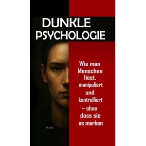 L., Fla O Dunkle Psychologie: Wie man Menschen liest, manipuliert und kontrolliert – ohne dass sie es merken: Beherrschen Sie mentale Manipulation, emotionale Kontrolle, Überzeugungskraft, Körpersprache L., Fla O Dunkle Psychologie: Wie man Menschen liest, manipuliert und kontrolliert – ohne dass sie es merken: Beherrschen Sie mentale Manipulation, emotionale Kontrolle, Überzeugungskraft, Körpersprache
