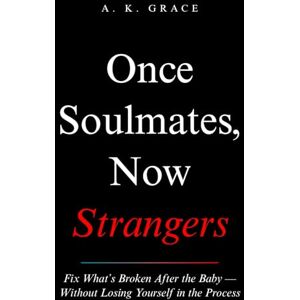 Grace, A. K. Once Soulmates, Now Strangers: How to Fix What’s Broken After the Baby — Without Losing Yourself in the Process (The No-BS Motherhood Series) Grace, A. K. Once Soulmates, Now Strangers: How to Fix What’s Broken After the Baby — Without Losing Yourself in the Process (The No-BS Motherhood Series)