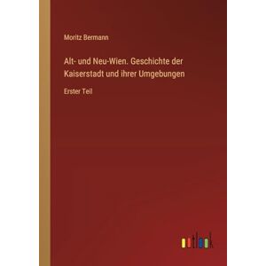Bermann, Moritz Alt- und Neu-Wien. Geschichte der Kaiserstadt und ihrer Umgebungen: Erster Teil Bermann, Moritz Alt- und Neu-Wien. Geschichte der Kaiserstadt und ihrer Umgebungen: Erster Teil