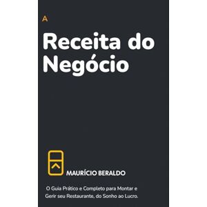 BERALDO, MAURICIO A Receita do Negócio: O Guia Prático e Completo para Montar e Gerir seu Restaurante, do Sonho ao Lucro. BERALDO, MAURICIO A Receita do Negócio: O Guia Prático e Completo para Montar e Gerir seu Restaurante, do Sonho ao Lucro.