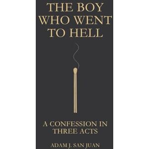 San Juan, Adam J The Boy Who Went to Hell: A Confession in Three Acts San Juan, Adam J The Boy Who Went to Hell: A Confession in Three Acts