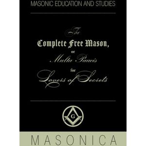 The complete Free Mason: or Multa Paucis for Lovers of Secrets The complete Free Mason: or Multa Paucis for Lovers of Secrets