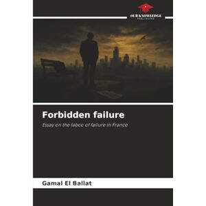 EL BALLAT, Gamal Forbidden failure: Essay on the taboo of failure in France EL BALLAT, Gamal Forbidden failure: Essay on the taboo of failure in France