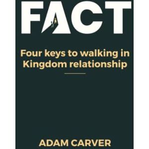 Carver, Adam F.A.C.T.: Four keys to walking in Kingdom relationships Carver, Adam F.A.C.T.: Four keys to walking in Kingdom relationships