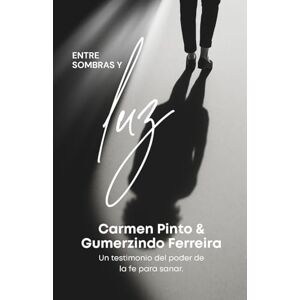 Pinto, Carmen Entre Sombras y Luz: El poder de la Fe para sanar: Una historia de transformación y restauración Pinto, Carmen Entre Sombras y Luz: El poder de la Fe para sanar: Una historia de transformación y restauración