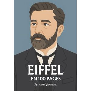 Verneuil, Richard Gustave Eiffel : ses plus grands exploits en 100 pages: L’ingénieur visionnaire qui fit du fer une écriture et du ciel un chantier de raison. Verneuil, Richard Gustave Eiffel : ses plus grands exploits en 100 pages: L’ingénieur visionnaire qui fit du fer une écriture et du ciel un chantier de raison.