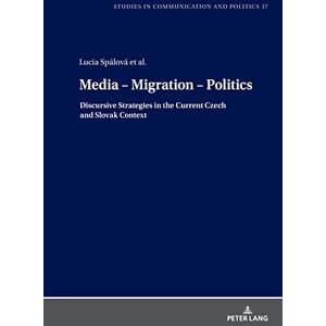 Peter Lang GmbH, Internationaler Verlag der Wissenschaften Media – Migration – Politics: Discursive Strategies in the Current Czech and Slovak Context Peter Lang GmbH, Internationaler Verlag der Wissenschaften Media – Migration – Politics: Discursive Strategies in the Current Czech and Slovak Context