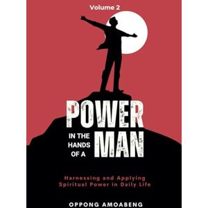 Amoabeng, Oppong POWER IN THE HANDS OF A MAN: Harnessing and Applying Spiritual Power in Daily Life Amoabeng, Oppong POWER IN THE HANDS OF A MAN: Harnessing and Applying Spiritual Power in Daily Life