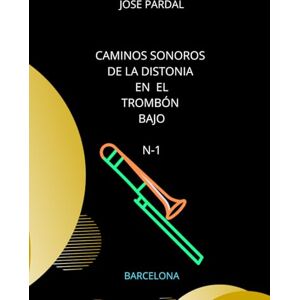 Pardal, Sr. Jose Caminos Sonoros de la distonia en Trombón Bajo N-1: BARCELONA Pardal, Sr. Jose Caminos Sonoros de la distonia en Trombón Bajo N-1: BARCELONA