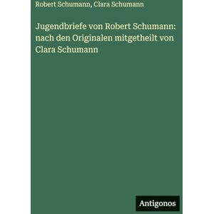 Schumann, Robert Jugendbriefe von Robert Schumann: nach den Originalen mitgetheilt von Clara Schumann Schumann, Robert Jugendbriefe von Robert Schumann: nach den Originalen mitgetheilt von Clara Schumann
