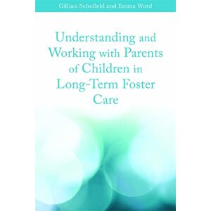 Schofield, Gillian Understanding and Working with Parents of Children in Long-Term Foster Care Schofield, Gillian Understanding and Working with Parents of Children in Long-Term Foster Care