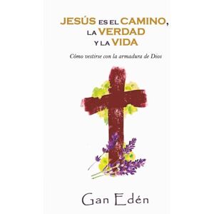 Edén, Gan Jesús es el camino, la verdad y la vida: Cómo vestirse con la armadura de Dios Edén, Gan Jesús es el camino, la verdad y la vida: Cómo vestirse con la armadura de Dios