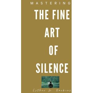 Harkins, Esther Mastering the fine art of Silence: Discover the power of quiet Harkins, Esther Mastering the fine art of Silence: Discover the power of quiet
