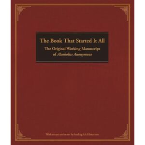 Anonymous Book That Started it All, The: The Original Working Manuscript of Alcoholics Anonymous Book That Started it All, The: The Original Working Manuscript of Alcoholics