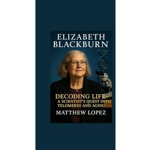 LOPEZ, MATTHEW ELIZABETH BLACKBURN: DECODING LIFE – A SCIENTIST’S QUEST INTO TELOMERES AND AGING LOPEZ, MATTHEW ELIZABETH BLACKBURN: DECODING LIFE – A SCIENTIST’S QUEST INTO TELOMERES AND AGING