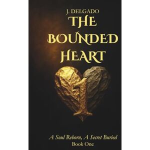 Delgado, J. The Bounded Heart: Book 1 A Soul Reborn, A Secret Buried Delgado, J. The Bounded Heart: Book 1 A Soul Reborn, A Secret Buried