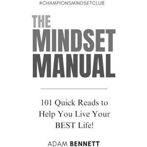 Bennett, Adam The Mindset Manual: 101 Quick Reads to Help You Live Your BEST Life! Bennett, Adam The Mindset Manual: 101 Quick Reads to Help You Live Your BEST Life!