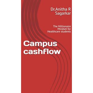 Sagarkar, Dr.Anitha R Campus cashflow: The Millionaire Mindset for Healthcare students Sagarkar, Dr.Anitha R Campus cashflow: The Millionaire Mindset for Healthcare students