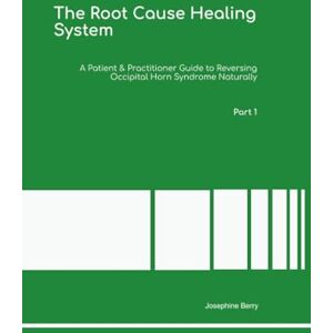 Berry Ph.D, Dr Josephine The Root Cause Healing System A Patient & Practitioner Guide to Reversing Occipital Horn Syndrome Naturally Part 1 Berry Ph.D, Dr Josephine The Root Cause Healing System A Patient & Practitioner Guide to Reversing Occipital Horn Syndrome Naturally Part 1