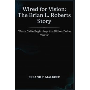 MALKOFF, ERLAND T. Wired for Vision: The Brian L. Roberts Story: “From Cable Beginnings to a Billion-Dollar Vision” MALKOFF, ERLAND T. Wired for Vision: The Brian L. Roberts Story: “From Cable Beginnings to a Billion-Dollar Vision”