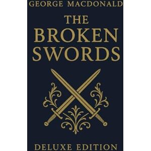 MacDonald, George The Broken Swords (Annotated): Deluxe Edition MacDonald, George The Broken Swords (Annotated): Deluxe Edition