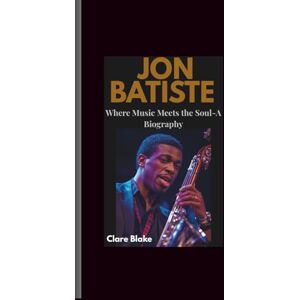Blake, Clare Jon Batiste: Where Music Meets the Soul-A Biography Blake, Clare Jon Batiste: Where Music Meets the Soul-A Biography