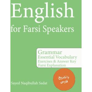 Naqibullah, Sayed English for Farsi Speakers: Grammar Essential Vocabulary Exercises & Answer Key Farsi Explanation Naqibullah, Sayed English for Farsi Speakers: Grammar Essential Vocabulary Exercises & Answer Key Farsi Explanation