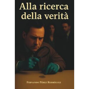 Pérez Rodríguez, Fernando ALLA RICERCA DELLA VERITÁ Pérez Rodríguez, Fernando ALLA RICERCA DELLA VERITÁ